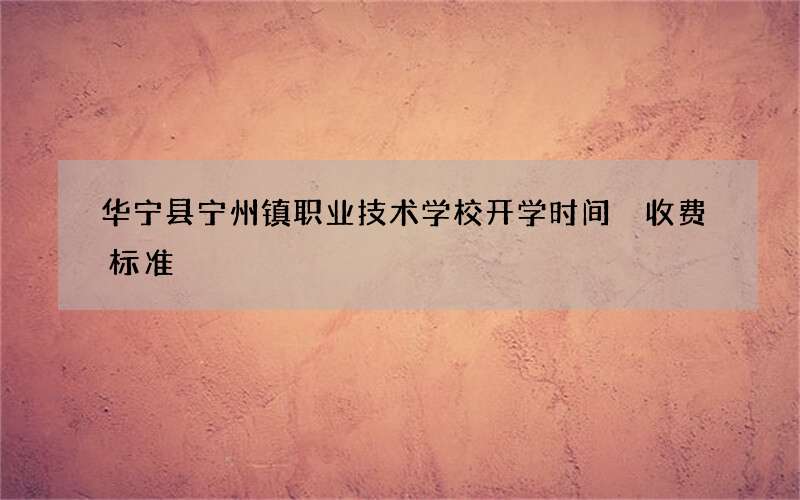 华宁县宁州镇职业技术学校开学时间 收费标准